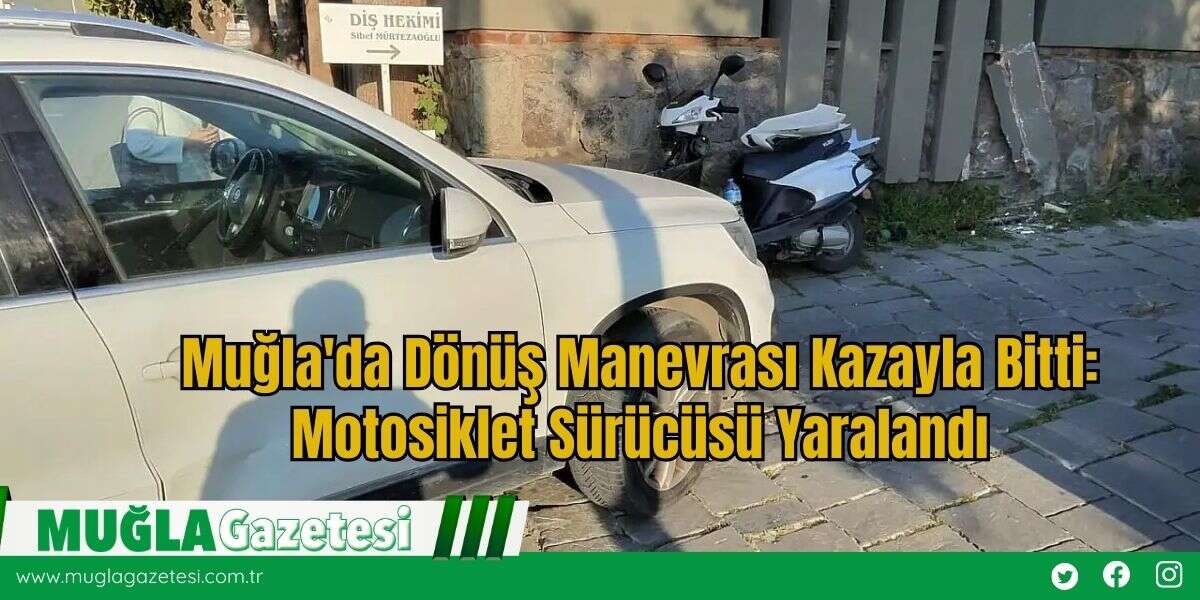 Muğla'da Dönüş Manevrası Kazayla Bitti: Motosiklet Sürücüsü Yaralandı