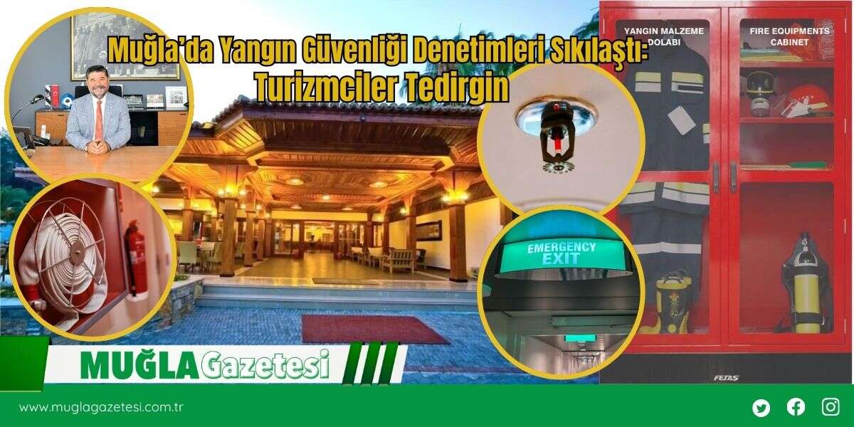 Muğla’da Yangın Güvenliği Denetimleri Sıkılaştı: Turizmciler Tedirgin