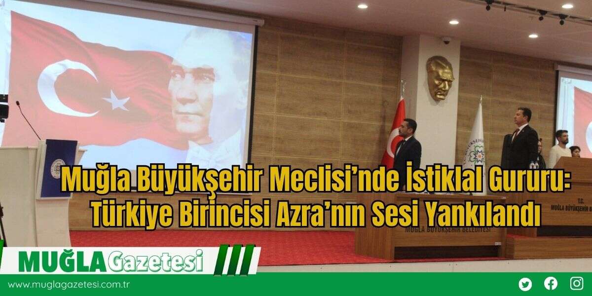 Muğla Büyükşehir Meclisi’nde İstiklal Gururu: Türkiye Birincisi Azra’nın Sesi Yankılandı