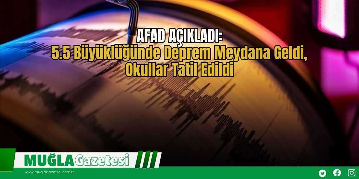 AFAD AÇIKLADI: 5.5 Büyüklüğünde Deprem Meydana Geldi, Okullar Tatil Edildi