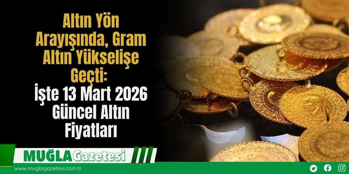 Altın Yön Arayışında, Gram Altın Yükselişe Geçti: İşte 13 Mart 2026 Güncel Altın Fiyatları