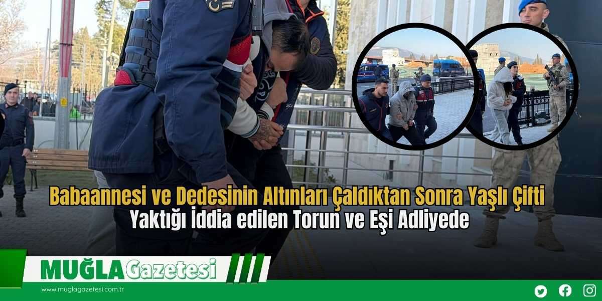 Babaannesi ve Dedesinin Altınları Çaldıktan Sonra Yaşlı Çifti Yaktığı İddia edilen Torun ve Eşi Adliyede