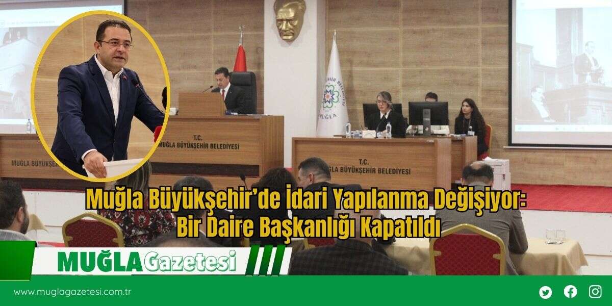 Muğla Büyükşehir’de İdari Yapılanma Değişiyor: Bir Daire Başkanlığı Kapatıldı