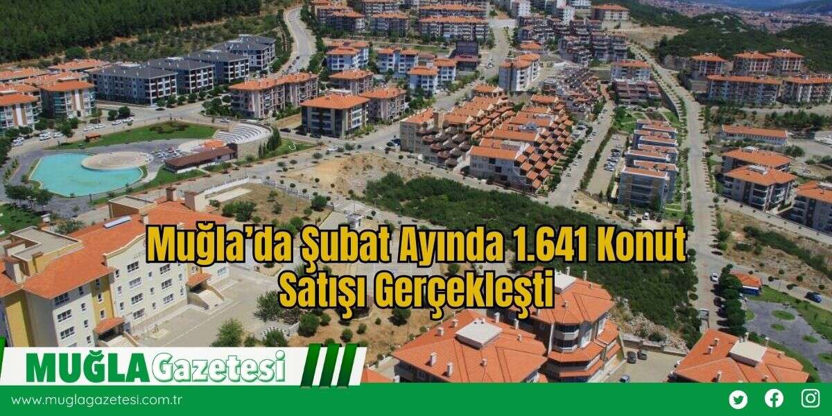 Muğla’da Şubat Ayında 1.641 Konut Satışı Gerçekleşti