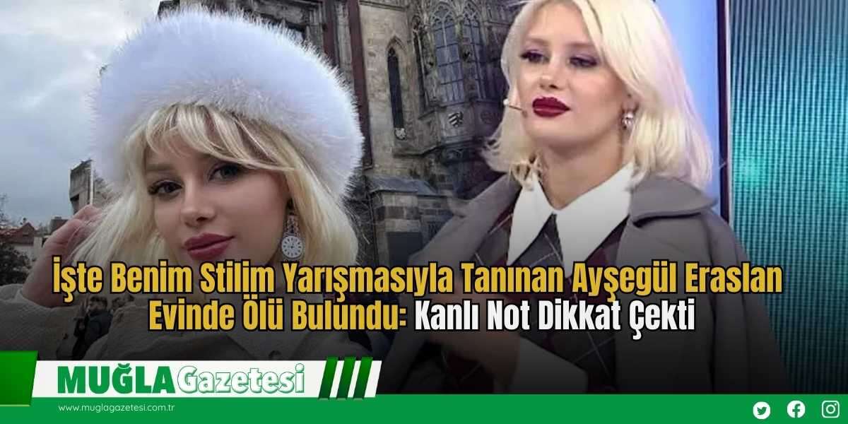 İşte Benim Stilim Yarışmasıyla Tanınan Ayşegül Eraslan Evinde Ölü Bulundu: Kanlı Not Dikkat Çekti