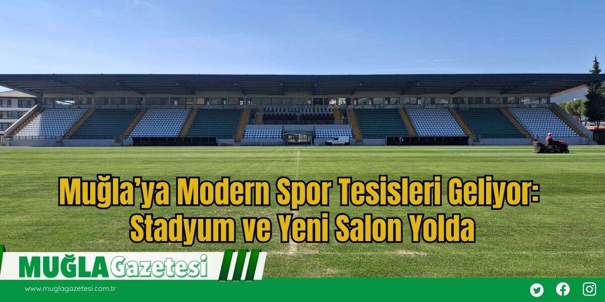 Muğla’ya Modern Spor Tesisleri Geliyor: Stadyum ve Yeni Salon Yolda
