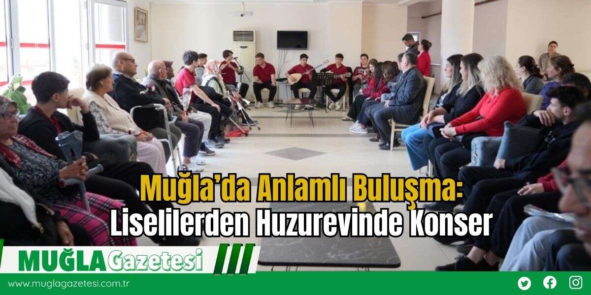 Muğla’da Anlamlı Buluşma: Liselilerden Huzurevinde Konser