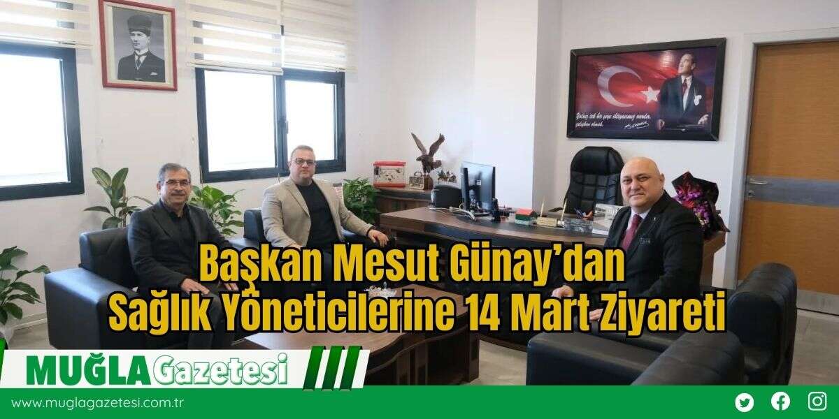 Başkan Mesut Günay’dan Sağlık Yöneticilerine 14 Mart Ziyareti