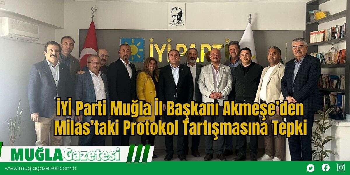 İYİ Parti Muğla İl Başkanı Akmeşe’den Milas’taki Protokol Tartışmasına Tepki