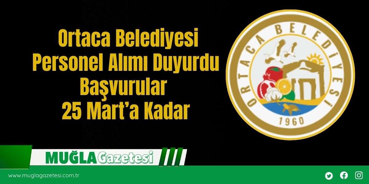 Ortaca Belediyesi Personel Alımı Duyurdu Başvurular 25 Mart’a Kadar