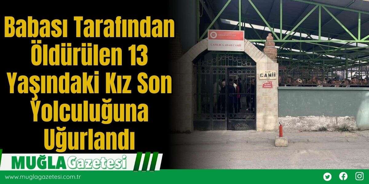 Babası Tarafından Öldürülen 13 Yaşındaki Kız Son Yolculuğuna Uğurlandı