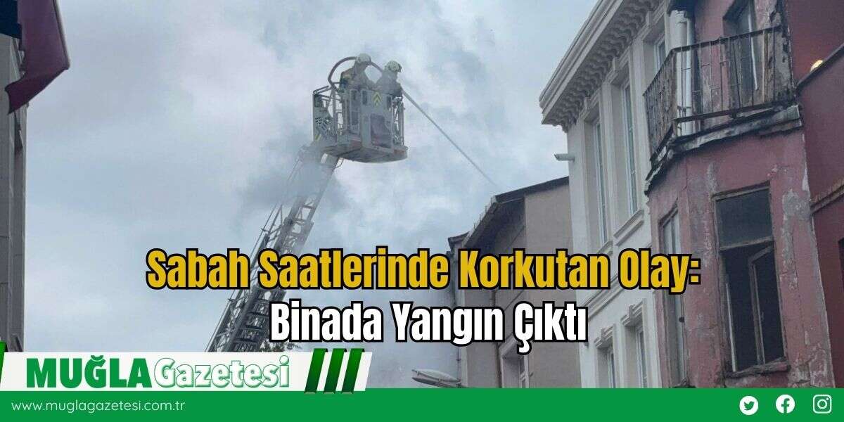 Sabah Saatlerinde Korkutan Olay: Binada Yangın Çıktı