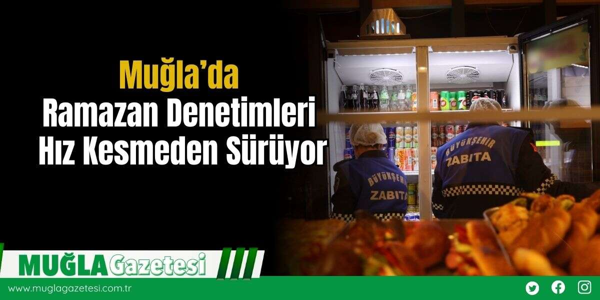 Muğla’da Ramazan Denetimleri Hız Kesmeden Sürüyor
