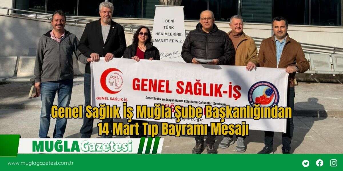 Genel Sağlık İş Muğla Şube Başkanlığından 14 Mart Tıp Bayramı Mesajı