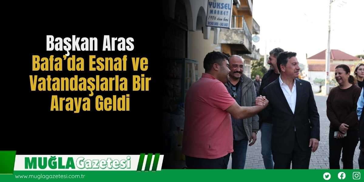Başkan Aras Bafa’da Esnaf ve Vatandaşlarla Bir Araya Geldi