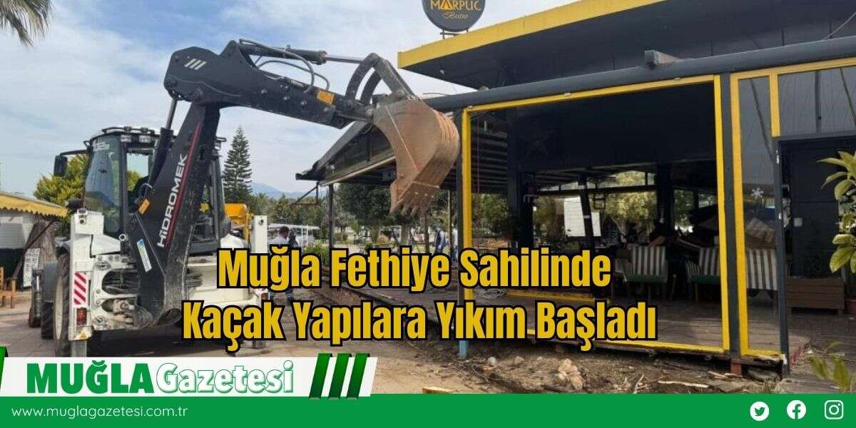 Muğla Fethiye Sahilinde Kaçak Yapılara Yıkım Başladı