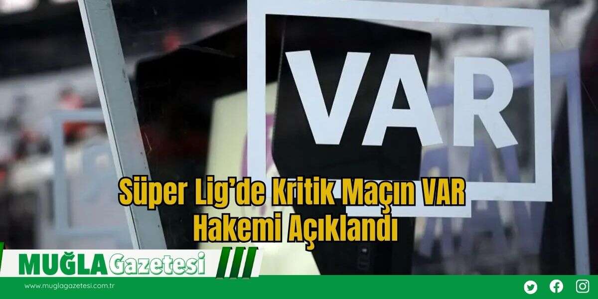 Süper Lig’de Kritik Maçın VAR Hakemi Açıklandı