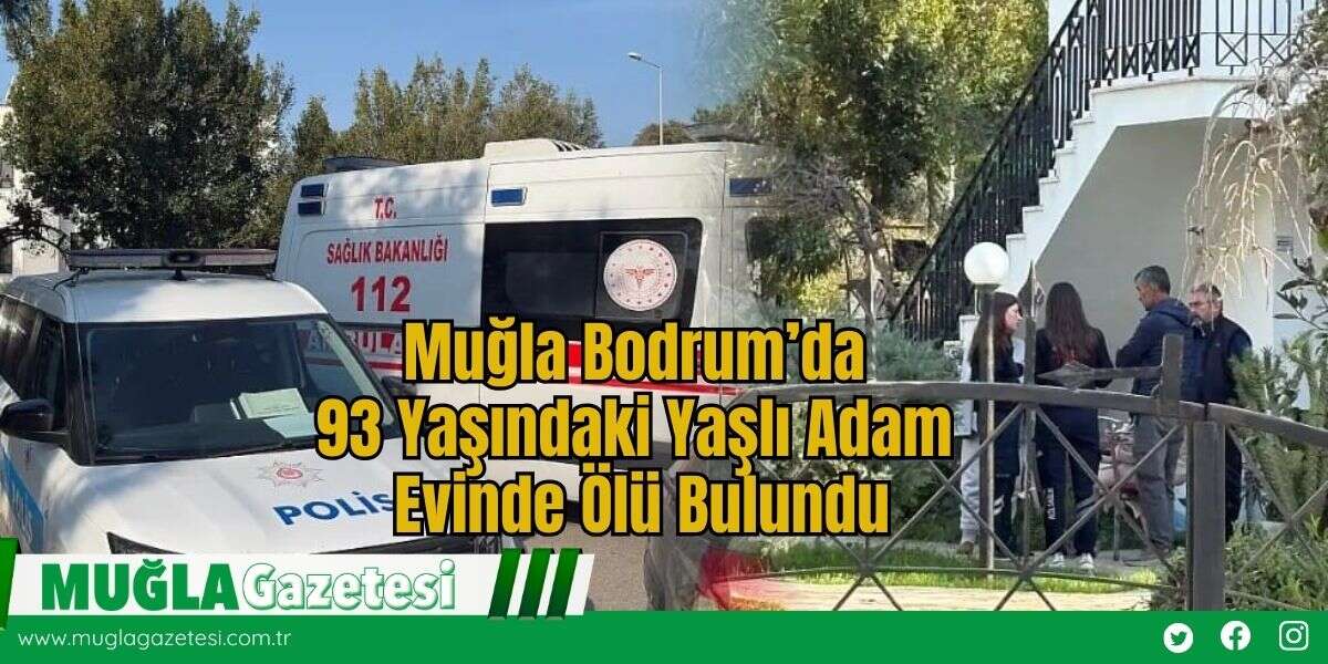Muğla Bodrum’da 93 Yaşındaki Yaşlı Adam Evinde Ölü Bulundu