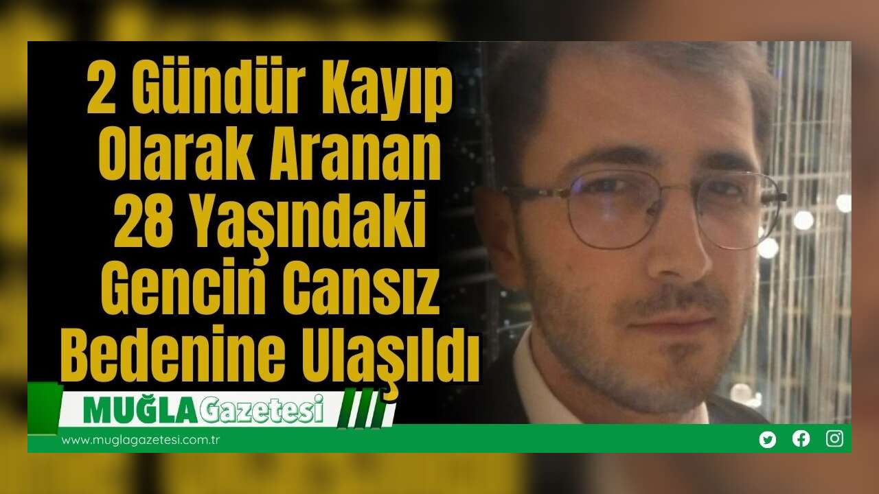 2 Gündür Kayıp Olarak Aranan 28 Yaşındaki Gencin Cansız Bedenine Ulaşıldı