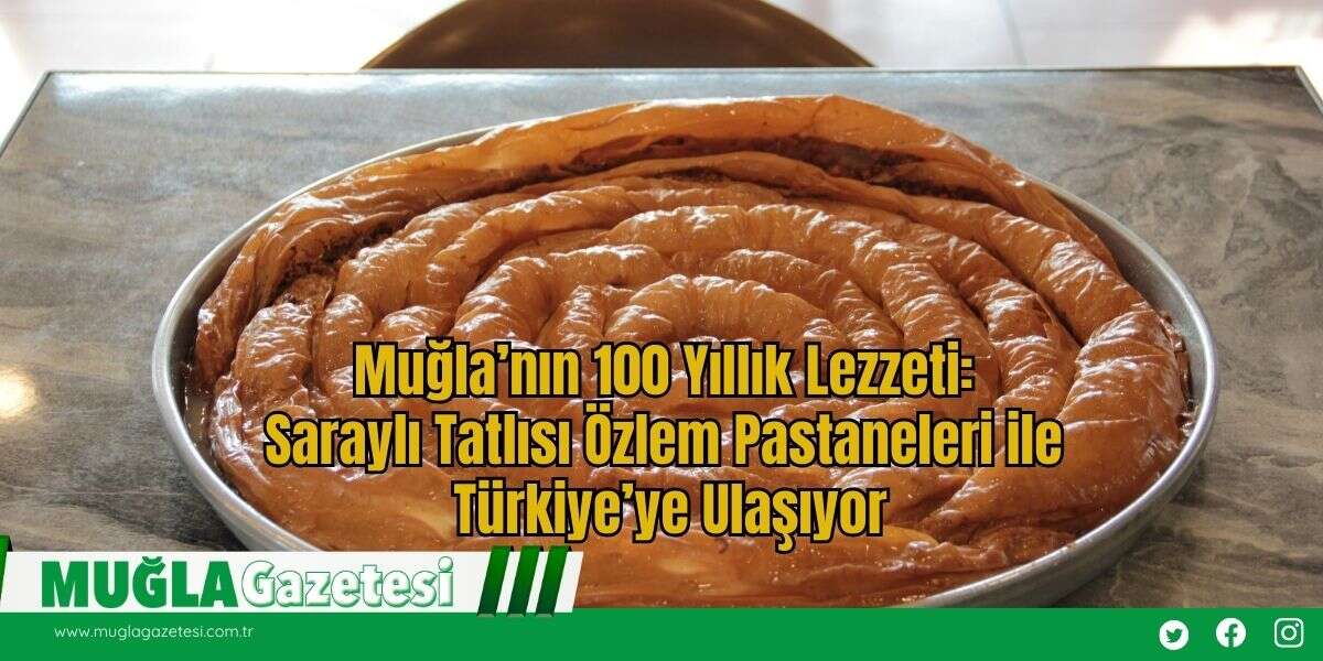 Muğla’nın 100 Yıllık Lezzeti: Saraylı Tatlısı Özlem Pastaneleri ile Türkiye’ye Ulaşıyor