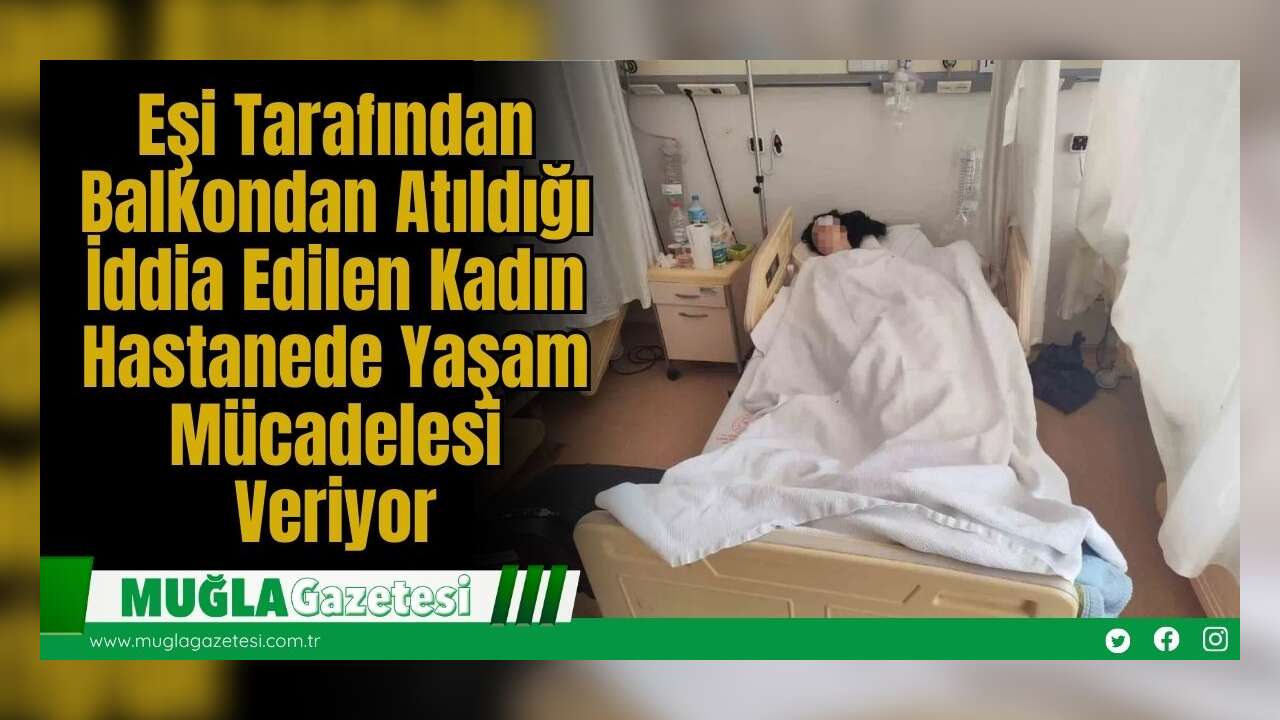Eşi Tarafından Balkondan Atıldığı İddia Edilen Kadın Hastanede Yaşam Mücadelesi Veriyor