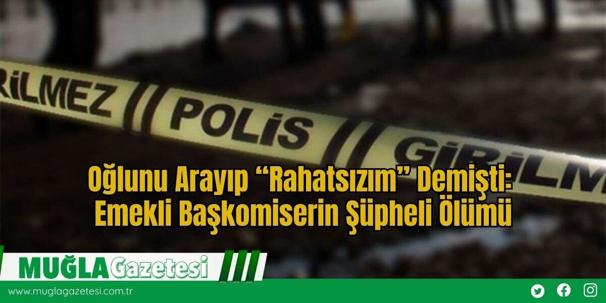 Oğlunu Arayıp “Rahatsızım” Demişti: Emekli Başkomiserin Şüpheli Ölümü