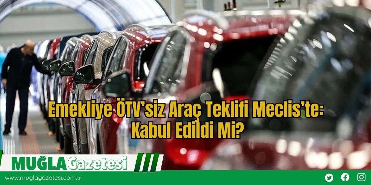 Emekliye ÖTV’siz Araç Teklifi Meclis’te: Kabul Edildi Mi?