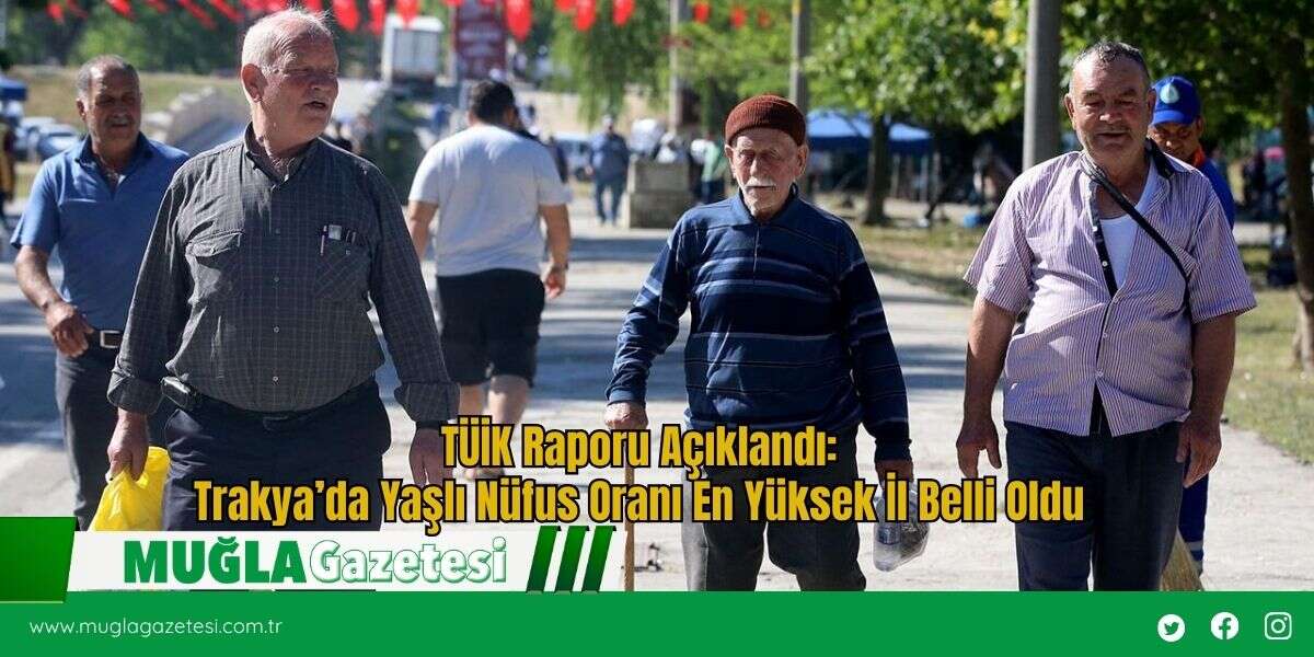 TÜİK Raporu Açıklandı: Trakya’da Yaşlı Nüfus Oranı En Yüksek İl Belli Oldu