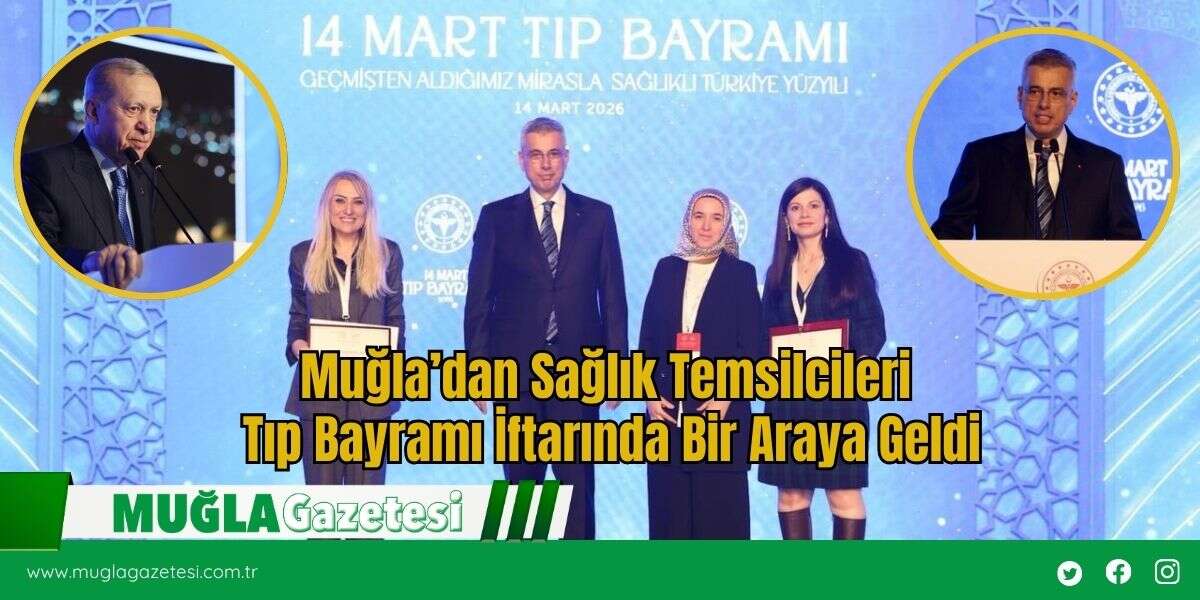 Muğla’dan Sağlık Temsilcileri Tıp Bayramı İftarında Bir Araya Geldi