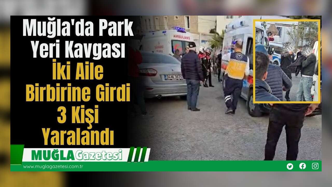 Muğla'da Park Yeri Kavgası: İki Aile Birbirine Girdi, 3 Kişi Yaralandı