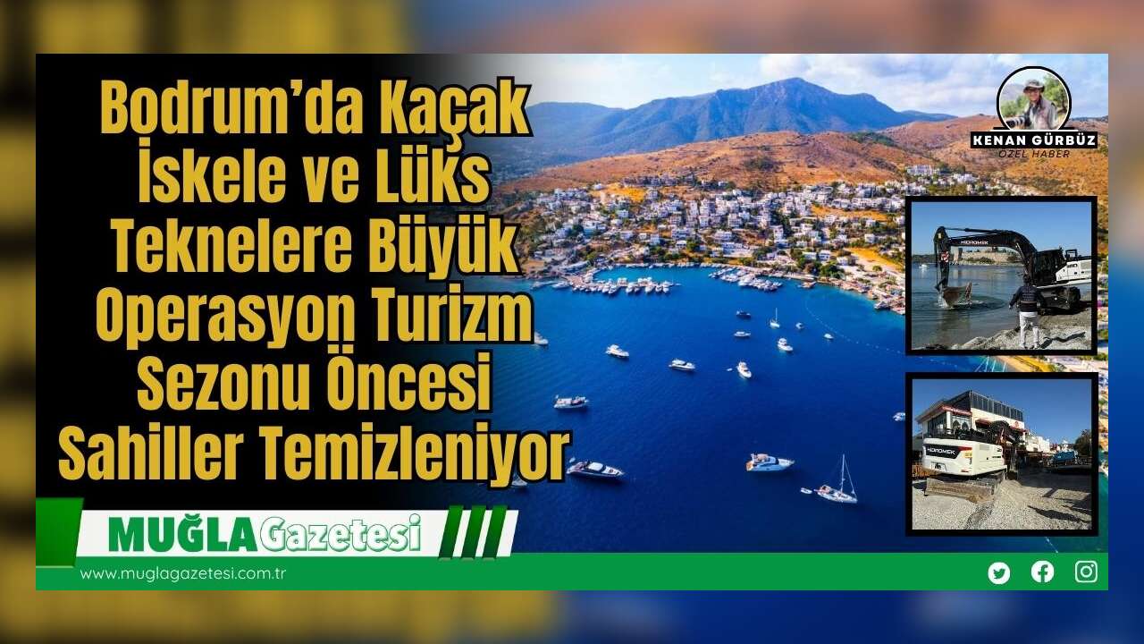 Bodrum’da Kaçak İskele ve Lüks Teknelere Büyük Operasyon: Turizm Sezonu Öncesi Sahiller Temizleniyor