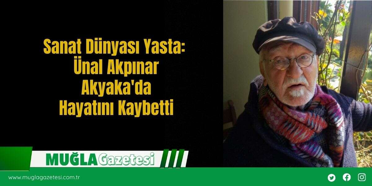 Sanat Dünyası Yasta:  Ünal Akpınar Akyaka'da Hayatını Kaybetti