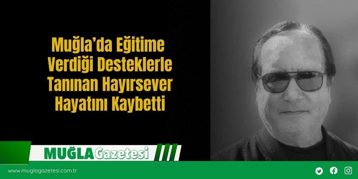 Muğla’da Eğitime Verdiği Desteklerle Tanınan Hayırsever Hayatını Kaybetti
