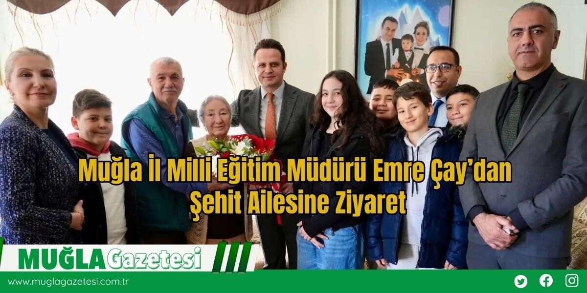 Muğla İl Milli Eğitim Müdürü Emre Çay’dan Şehit Ailesine Ziyaret