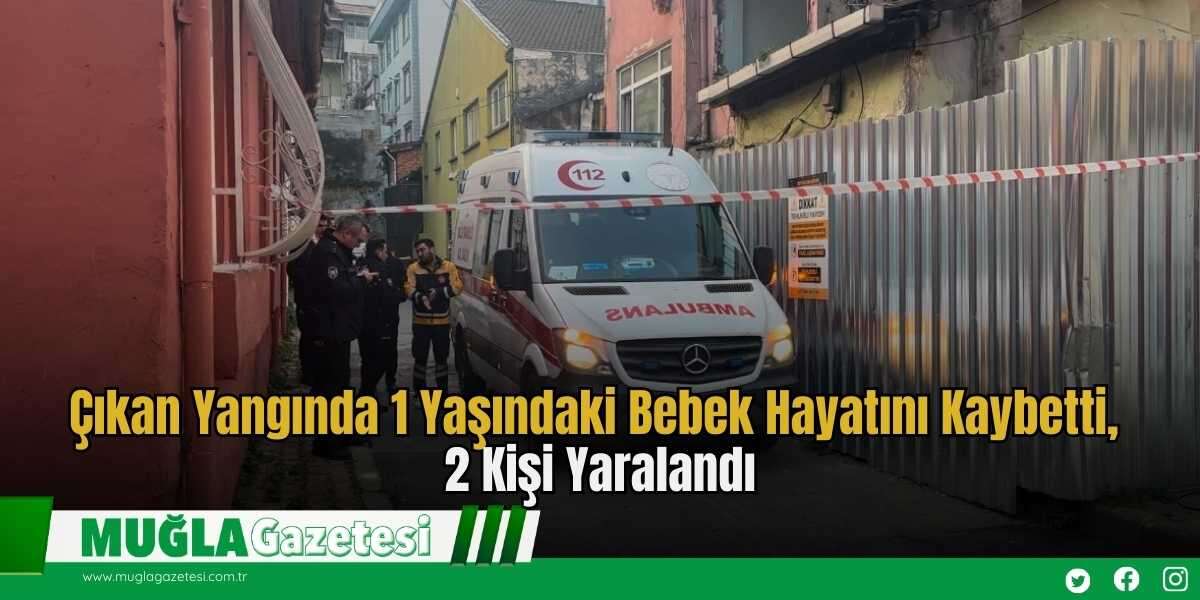 Çıkan Yangında 1 Yaşındaki Bebek Hayatını Kaybetti, 2 Kişi Yaralandı