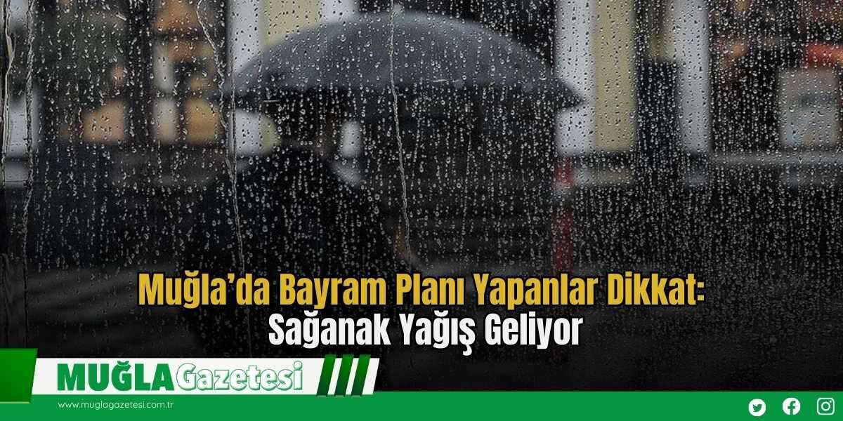Muğla’da Bayram Planı Yapanlar Dikkat: Sağanak Yağış Geliyor