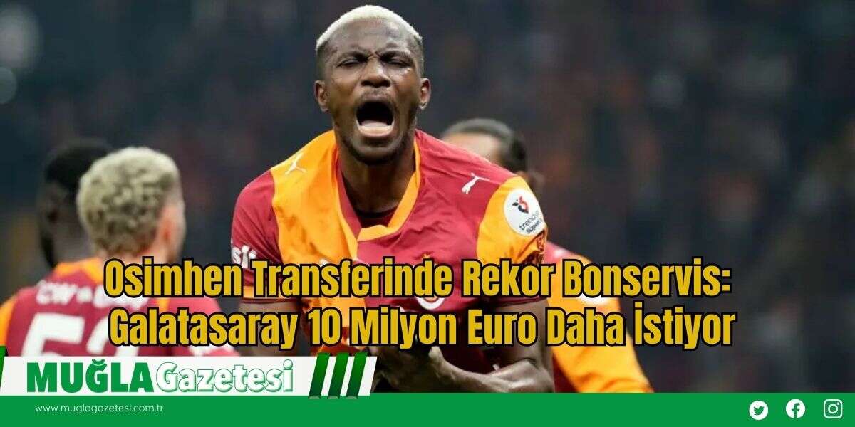 Osimhen Transferinde Rekor Bonservis: Galatasaray 10 Milyon Euro Daha İstiyor
