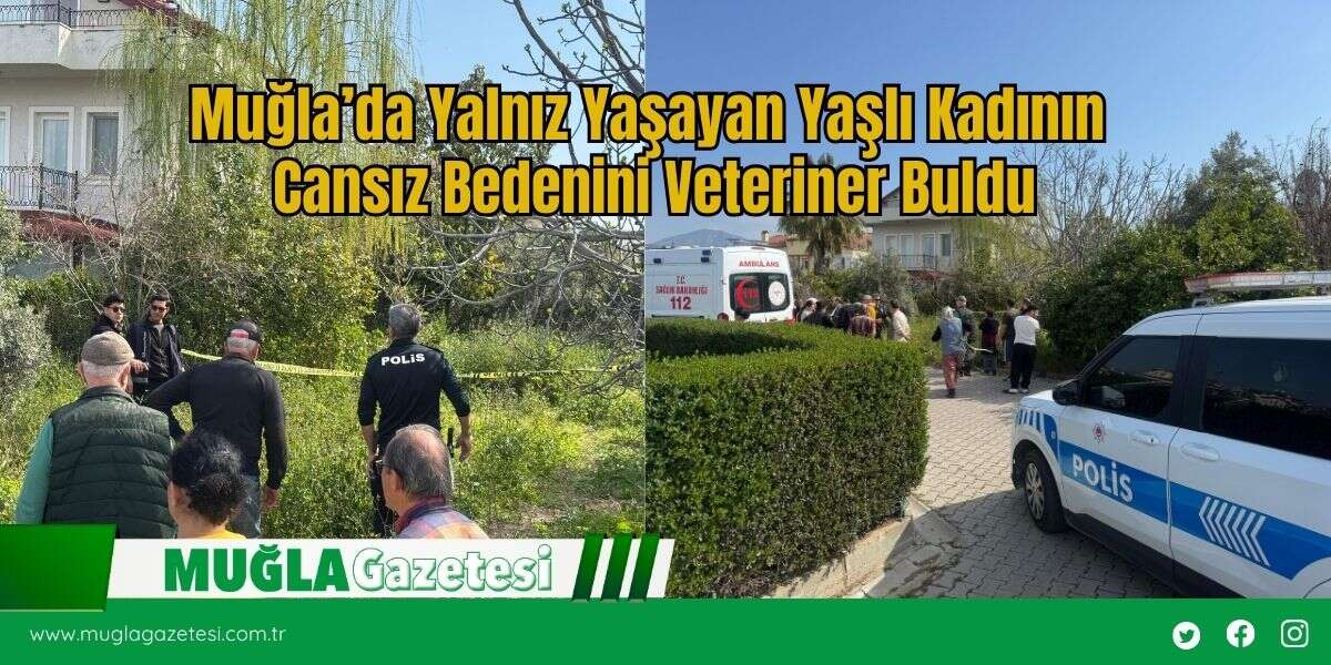 Muğla’da Yalnız Yaşayan Yaşlı Kadının Cansız Bedenini Veteriner Buldu