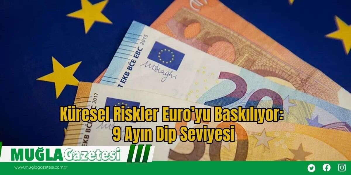 Küresel Riskler Euro’yu Baskılıyor: 9 Ayın Dip Seviyesi