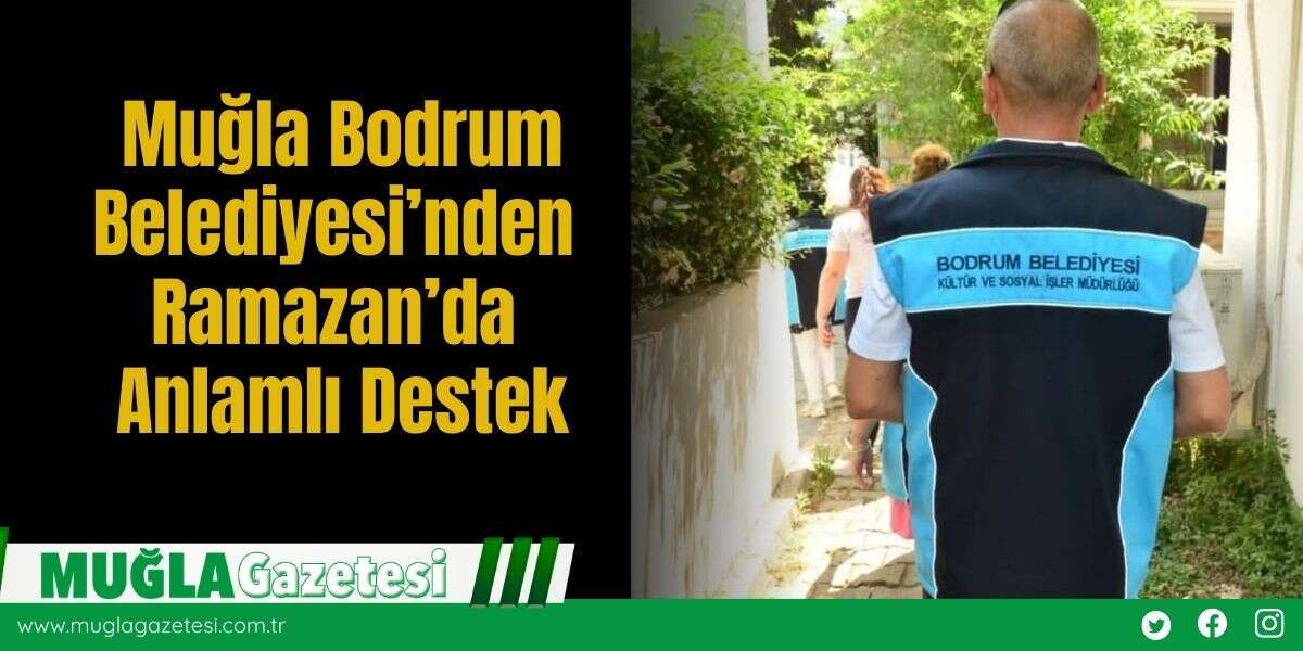 Muğla Bodrum Belediyesi’nden Ramazan’da Anlamlı Destek