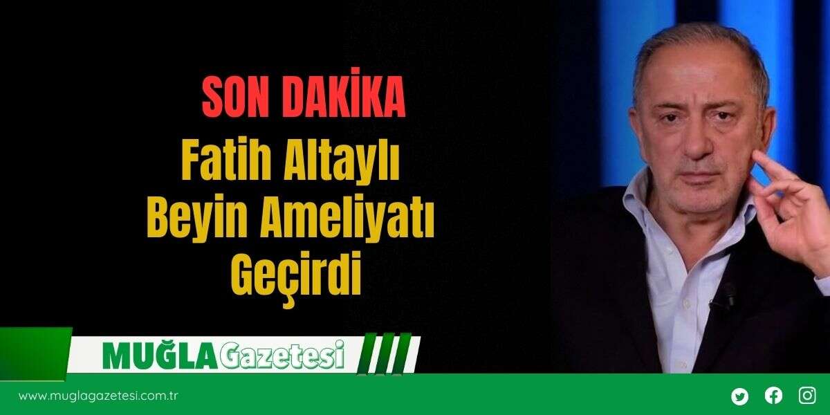 Fatih Altaylı Beyin Ameliyatı Geçirdi