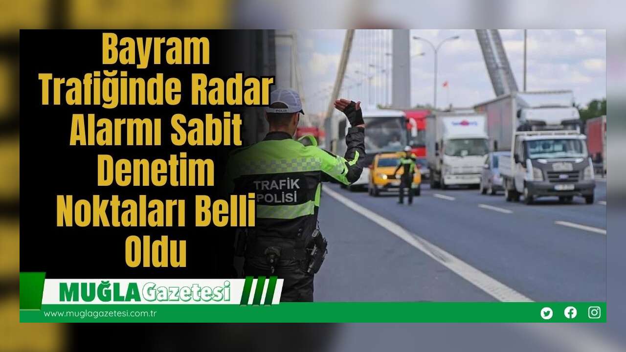 Bayram Trafiğinde Radar Alarmı: Sabit Denetim Noktaları Belli Oldu