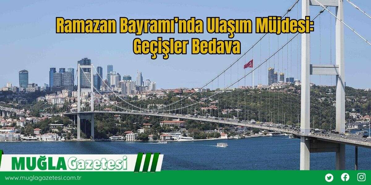 Ramazan Bayramı’nda Ulaşım Müjdesi: Geçişler Bedava