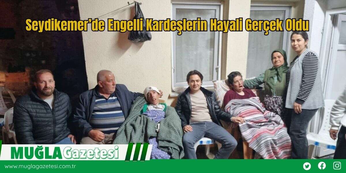 Seydikemer’de Engelli Kardeşlerin Hayali Gerçek Oldu