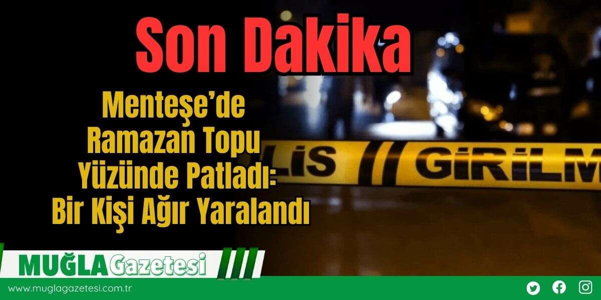 Menteşe’de Ramazan Topu Yüzünde Patladı: Bir Kişi Ağır Yaralandı