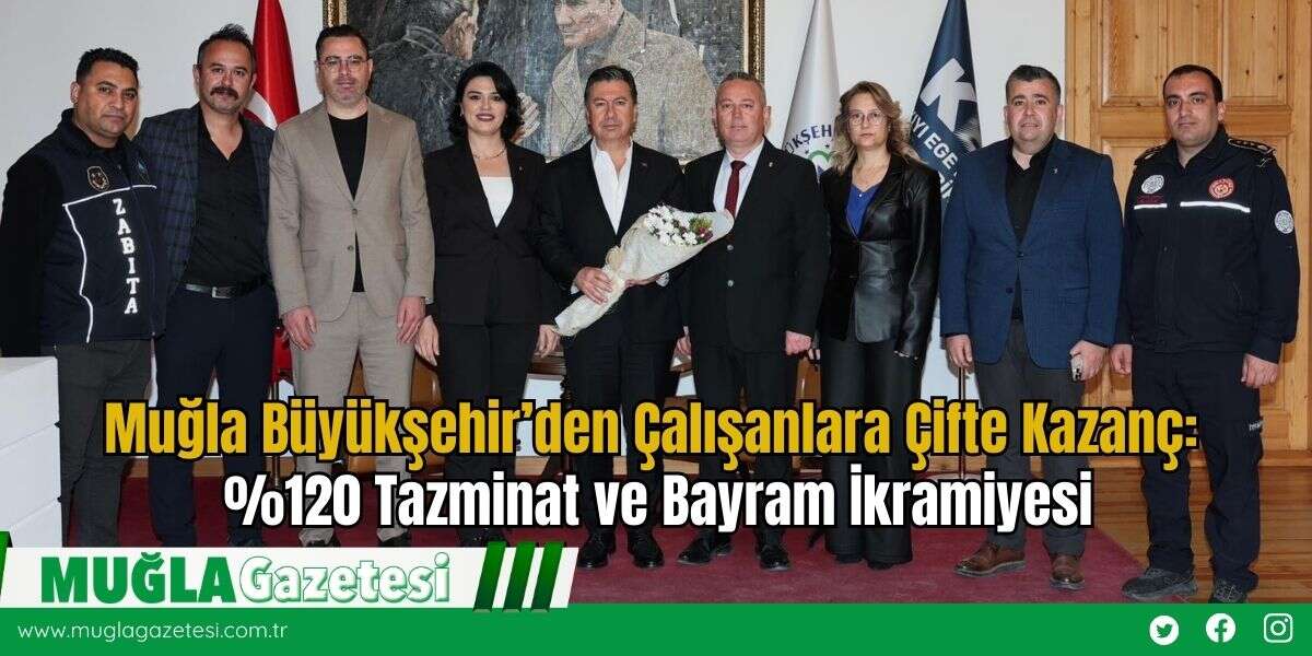 Muğla Büyükşehir’den Çalışanlara Çifte Kazanç: %120 Tazminat ve Bayram İkramiyesi