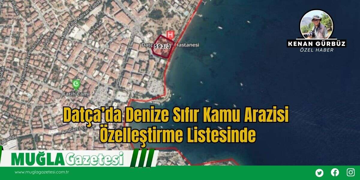 Datça’da Denize Sıfır Kamu Arazisi Özelleştirme Listesinde
