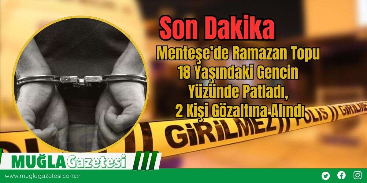 Menteşe’de Ramazan Topu 18 Yaşındaki Gencin Yüzünde Patladı, 2 Kişi Gözaltına Alındı