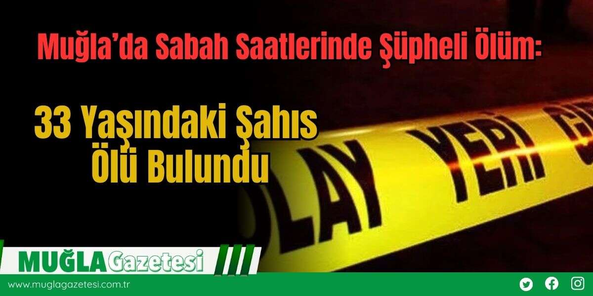 Muğla’da Sabah Saatlerinde Şüpheli Ölüm: 33 Yaşındaki Şahıs Ölü Bulundu