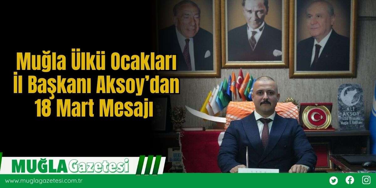 Muğla Ülkü Ocakları İl Başkanı Aksoy’dan 18 Mart Mesajı
